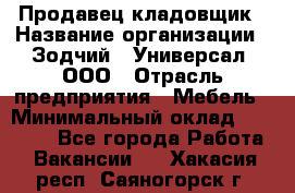 Продавец-кладовщик › Название организации ­ Зодчий - Универсал, ООО › Отрасль предприятия ­ Мебель › Минимальный оклад ­ 15 000 - Все города Работа » Вакансии   . Хакасия респ.,Саяногорск г.